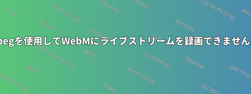 ffmpegを使用してWebMにライブストリームを録画できませんか？