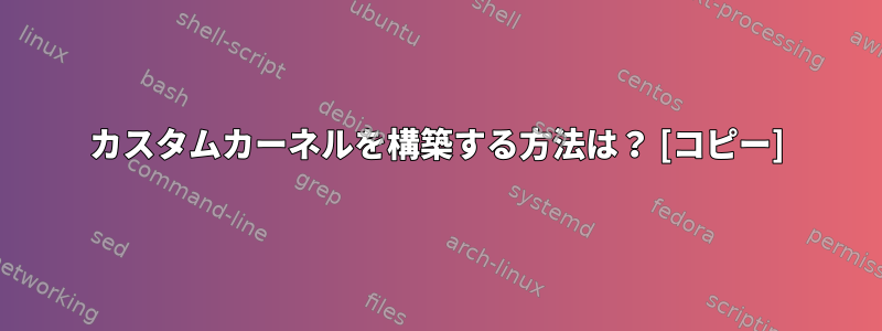 カスタムカーネルを構築する方法は？ [コピー]