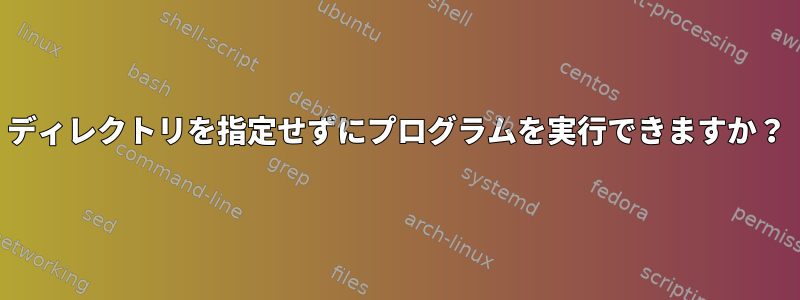 ディレクトリを指定せずにプログラムを実行できますか？