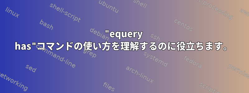 "equery has"コマンドの使い方を理解するのに役立ちます。