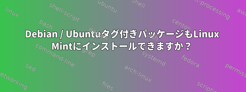 Debian / Ubuntuタグ付きパッケージもLinux Mintにインストールできますか？