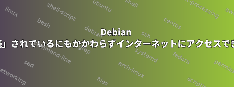 Debian は「接続」されているにもかかわらずインターネットにアクセスできません