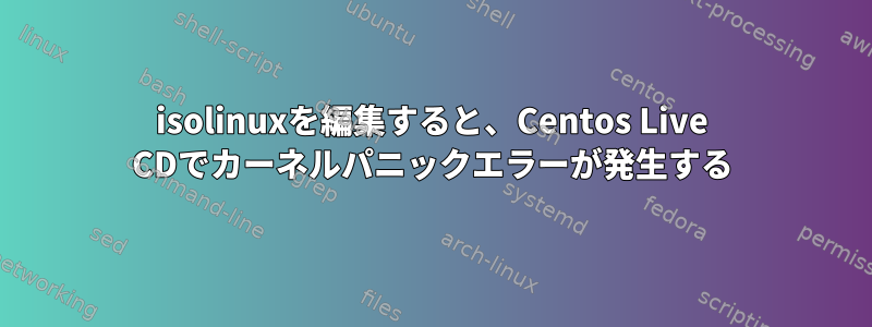 isolinuxを編集すると、Centos Live CDでカーネルパニックエラーが発生する