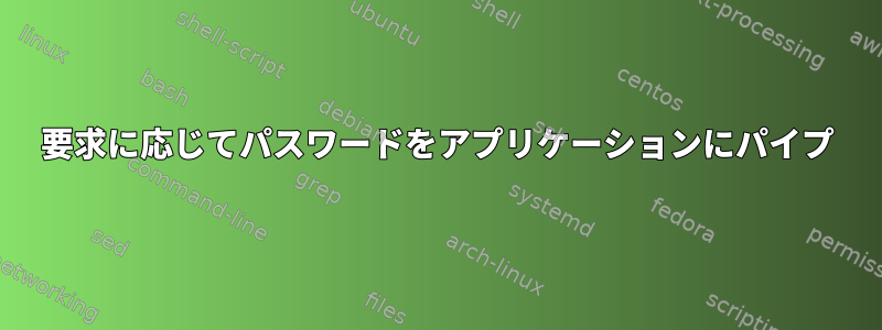 要求に応じてパスワードをアプリケーションにパイプ