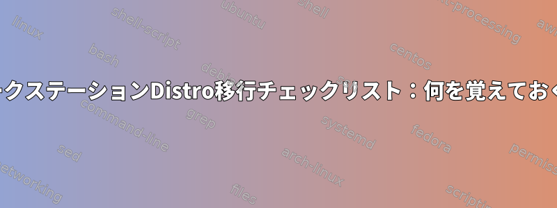 痛みのないワークステーションDistro移行チェックリスト：何を覚えておくべきですか？