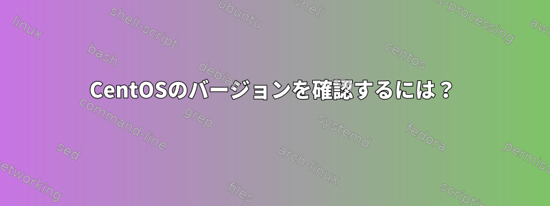 CentOSのバージョンを確認するには？