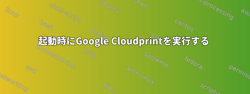 起動時にGoogle Cloudprintを実行する