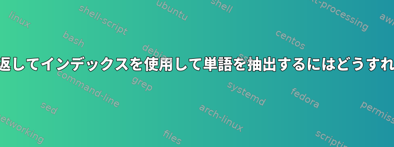 ファイルを繰り返してインデックスを使用して単語を抽出するにはどうすればよいですか？