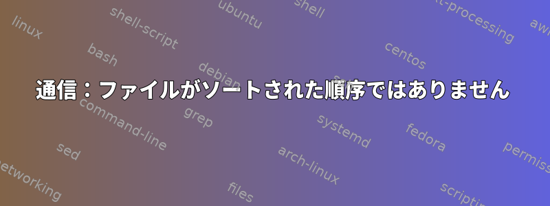 通信：ファイルがソートされた順序ではありません