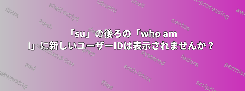 「su」の後ろの「who am I」に新しいユーザーIDは表示されませんか？