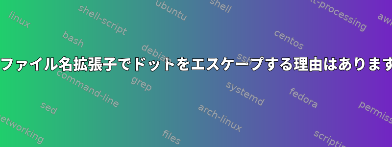 Bashファイル名拡張子でドットをエスケープする理由はありますか？