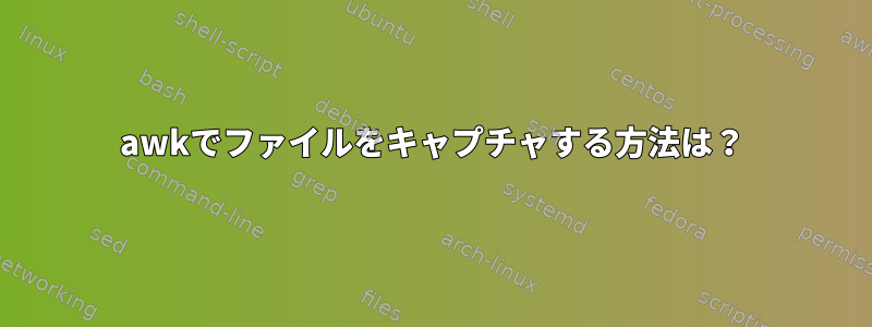 awkでファイルをキャプチャする方法は？