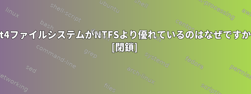 ext4ファイルシステムがNTFSより優れているのはなぜですか？ [閉鎖]