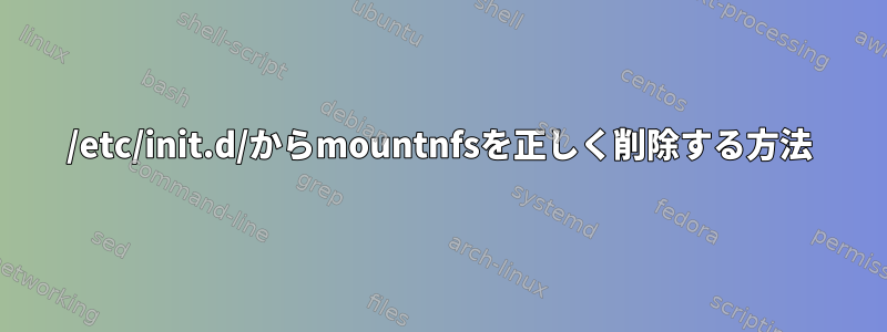 /etc/init.d/からmountnfsを正しく削除する方法