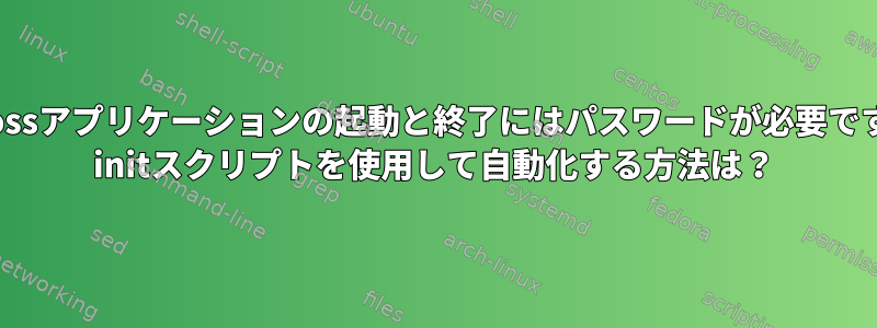 Jbossアプリケーションの起動と終了にはパスワードが必要です。 initスクリプトを使用して自動化する方法は？