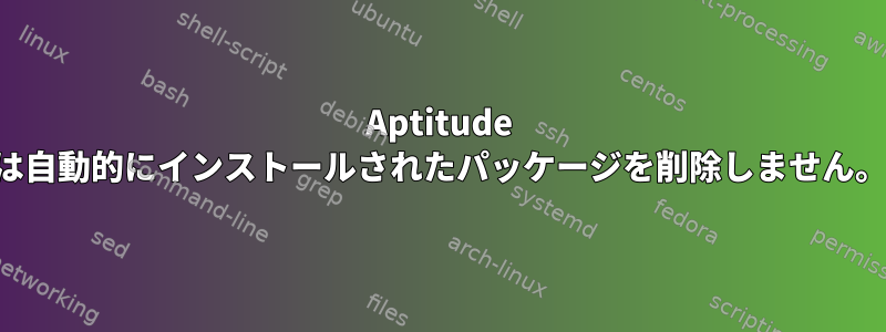 Aptitude は自動的にインストールされたパッケージを削除しません。