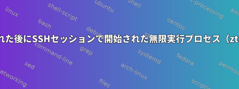 セッションが閉じられた後にSSHセッションで開始された無限実行プロセス（ztail）を停止する方法