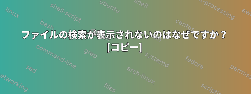 ファイルの検索が表示されないのはなぜですか？ [コピー]