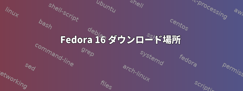 Fedora 16 ダウンロード場所