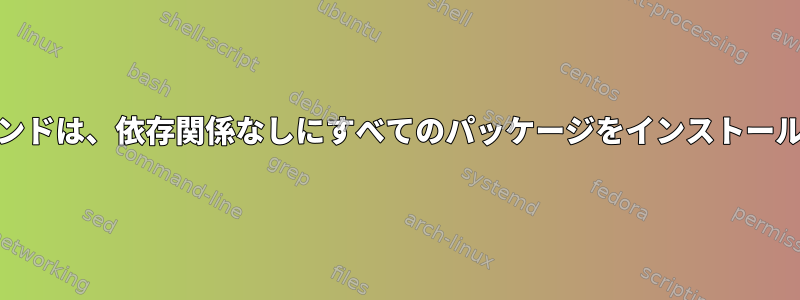 yumコマンドは、依存関係なしにすべてのパッケージをインストールします。