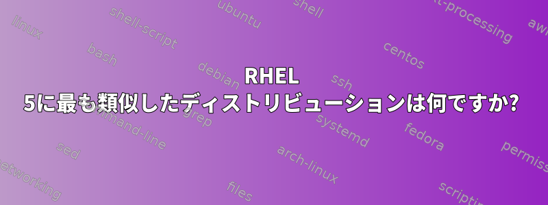 RHEL 5に最も類似したディストリビューションは何ですか?