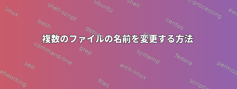 複数のファイルの名前を変更する方法