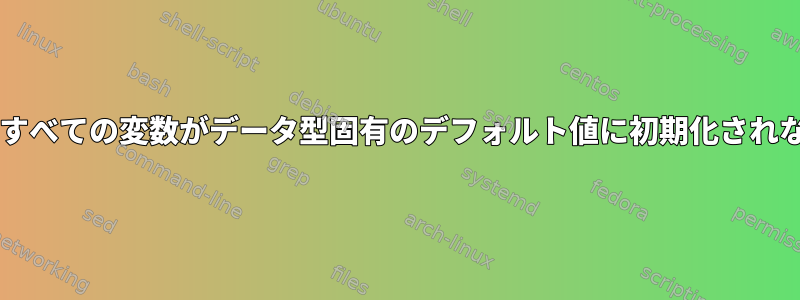 Bashで宣言すると、すべての変数がデータ型固有のデフォルト値に初期化されないのはなぜですか？