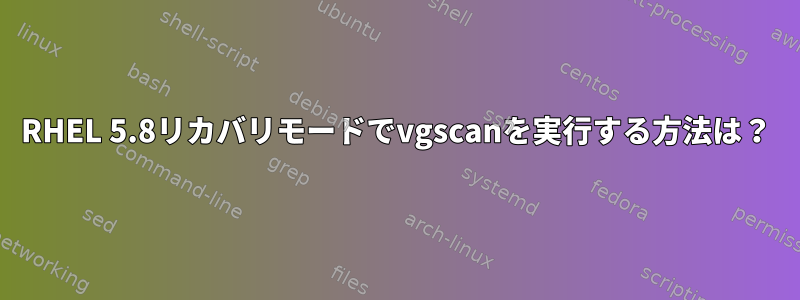 RHEL 5.8リカバリモードでvgscanを実行する方法は？