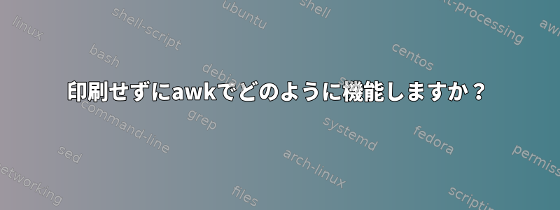 印刷せずにawkでどのように機能しますか？