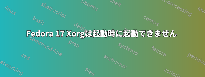 Fedora 17 Xorgは起動時に起動できません