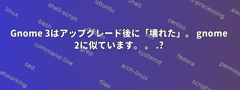 Gnome 3はアップグレード後に「壊れた」。 gnome 2に似ています。 。 .?