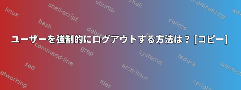 ユーザーを強制的にログアウトする方法は？ [コピー]