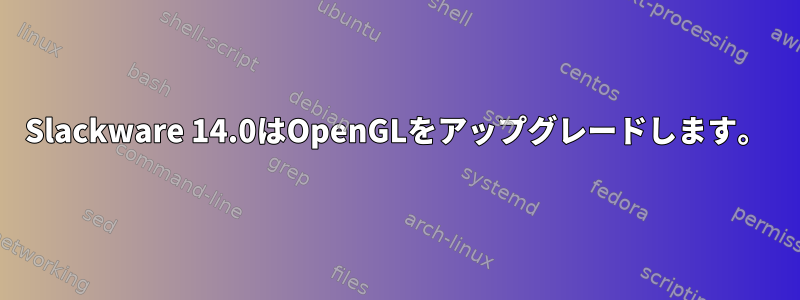 Slackware 14.0はOpenGLをアップグレードします。