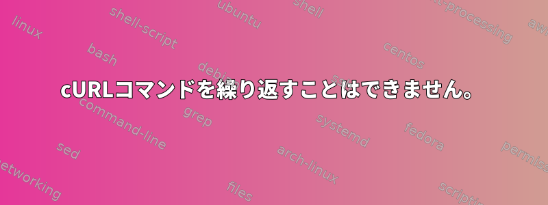 cURLコマンドを繰り返すことはできません。