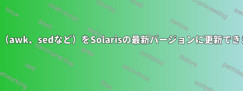 コマンド（awk、sedなど）をSolarisの最新バージョンに更新できますか？