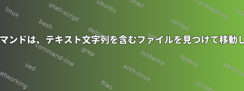 Grepコマンドは、テキスト文字列を含むファイルを見つけて移動します。