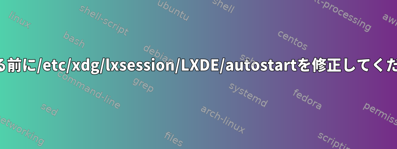 起動する前に/etc/xdg/lxsession/LXDE/autostartを修正してください。