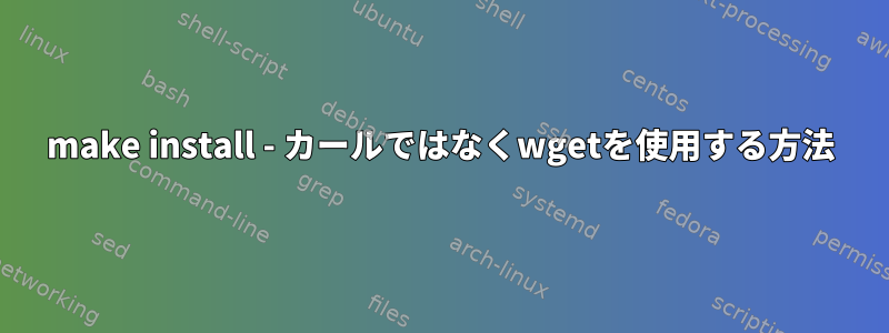 make install - カールではなくwgetを使用する方法