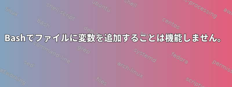 Bashでファイルに変数を追加することは機能しません。