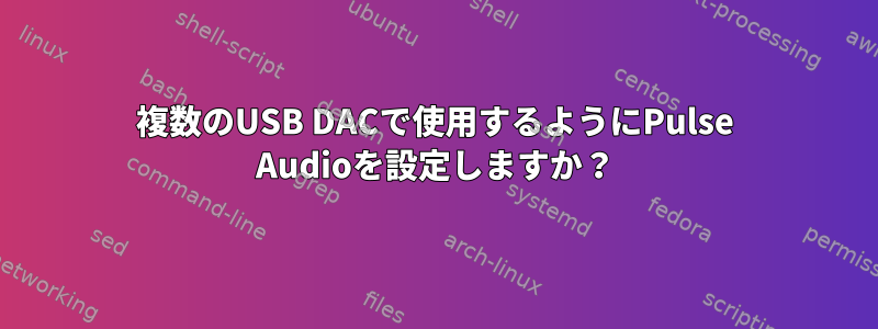 複数のUSB DACで使用するようにPulse Audioを設定しますか？