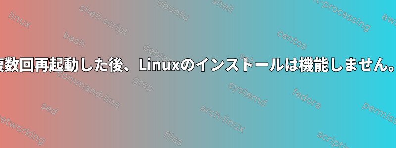 複数回再起動した後、Linuxのインストールは機能しません。