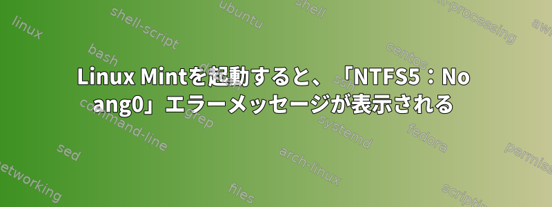 Linux Mintを起動すると、「NTFS5：No ang0」エラーメッセージが表示される