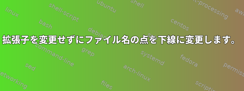 拡張子を変更せずにファイル名の点を下線に変更します。