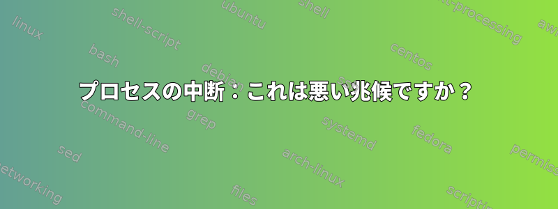 プロセスの中断：これは悪い兆候ですか？