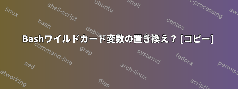 Bashワイルドカード変数の置き換え？ [コピー]