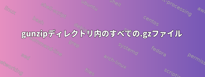 gunzipディレクトリ内のすべての.gzファイル