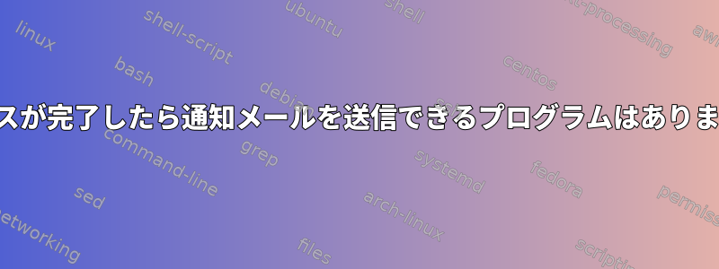 プロセスが完了したら通知メールを送信できるプログラムはありますか？