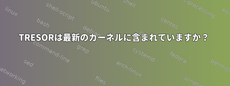 TRESORは最新のカーネルに含まれていますか？