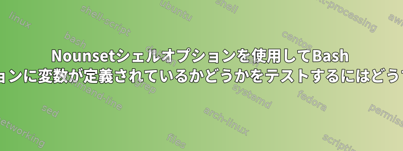 Nounsetシェルオプションを使用してBash 4.2より前のバージョンに変数が定義されているかどうかをテストするにはどうすればよいですか？