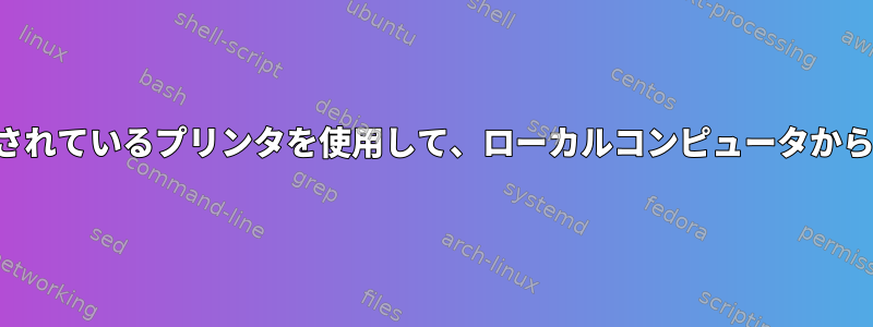 リモートサーバーに接続されているプリンタを使用して、ローカルコンピュータからファイルを印刷します。